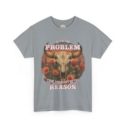 Cow Skull Graphic Tee  “If I’m the Problem, Then You’re the Reason” Sizes S-5XL