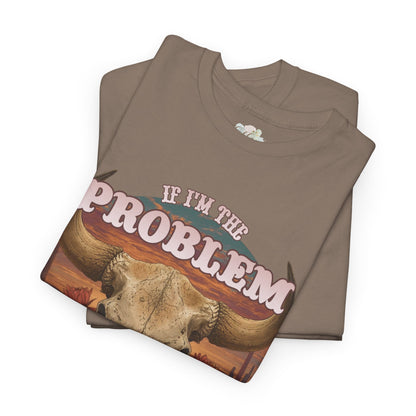 Cow Skull Graphic Tee  “If I’m the Problem, Then You’re the Reason” Sizes S-5XL
