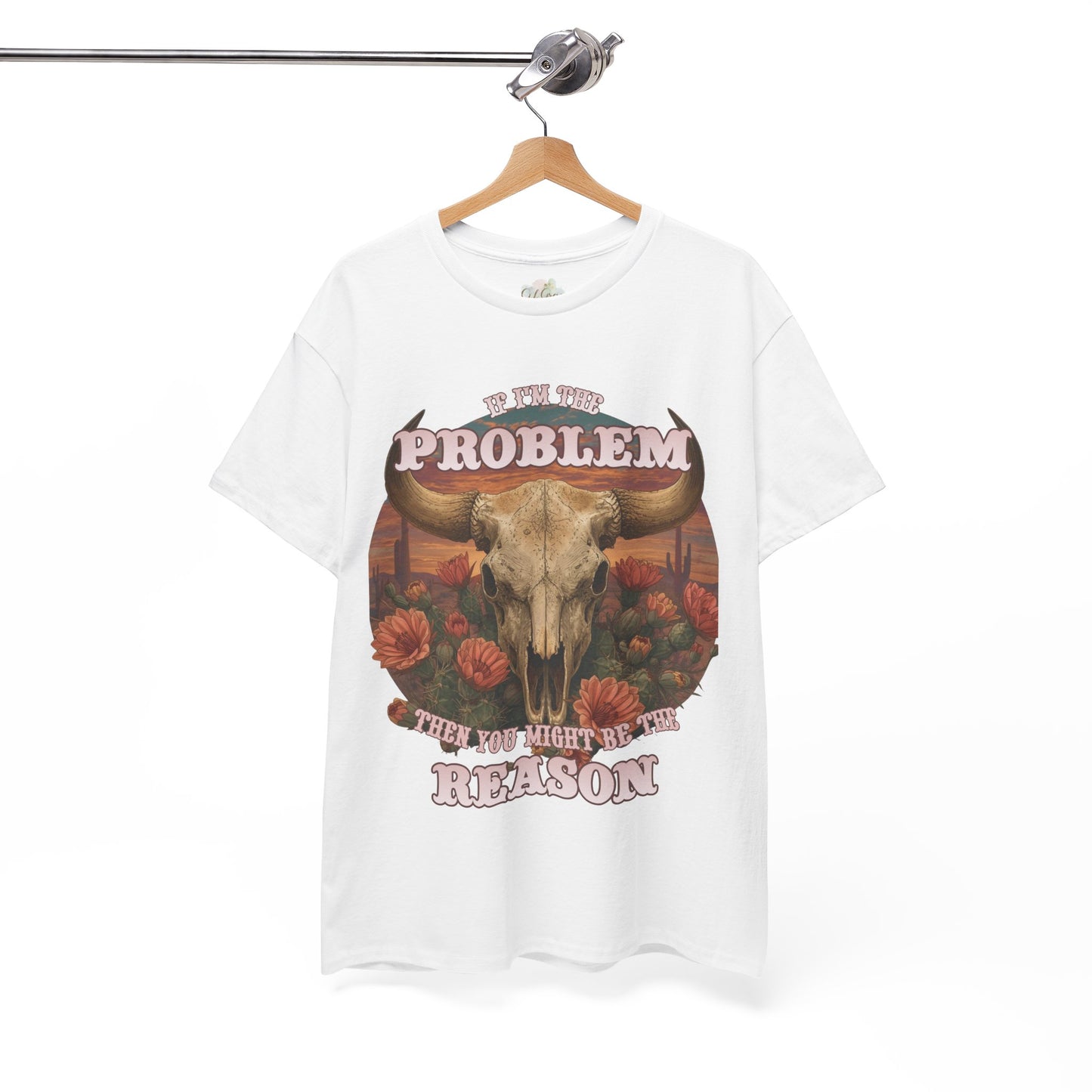 Cow Skull Graphic Tee  “If I’m the Problem, Then You’re the Reason” Sizes S-5XL