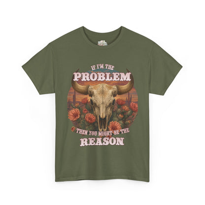 Cow Skull Graphic Tee  “If I’m the Problem, Then You’re the Reason” Sizes S-5XL