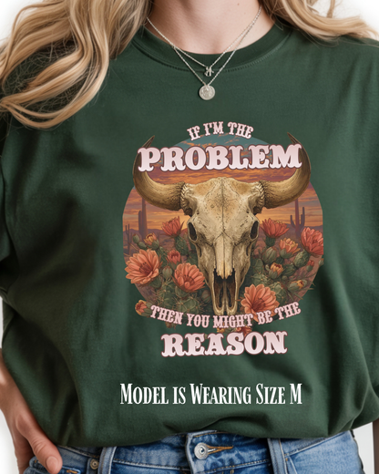 Cow Skull Graphic Tee  “If I’m the Problem, Then You’re the Reason” Sizes S-5XL