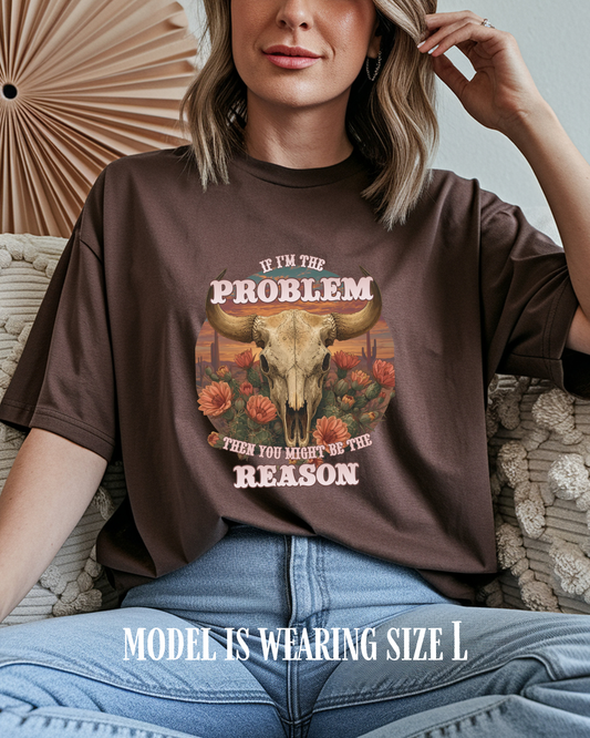 Cow Skull Graphic Tee  “If I’m the Problem, Then You’re the Reason” Sizes S-5XL