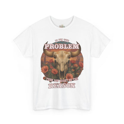 Cow Skull Graphic Tee  “If I’m the Problem, Then You’re the Reason” Sizes S-5XL