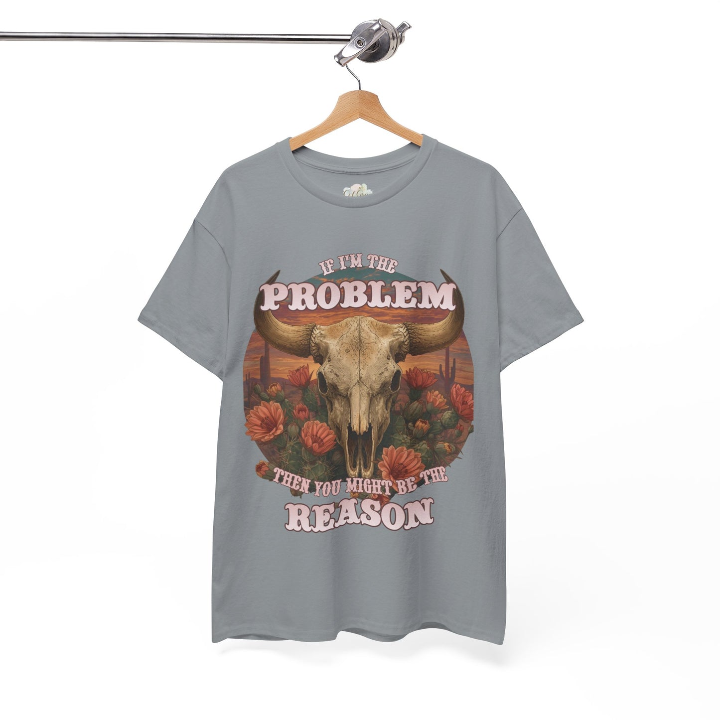 Cow Skull Graphic Tee  “If I’m the Problem, Then You’re the Reason” Sizes S-5XL