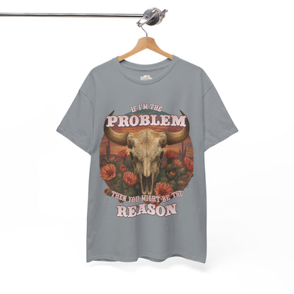 Cow Skull Graphic Tee  “If I’m the Problem, Then You’re the Reason” Sizes S-5XL