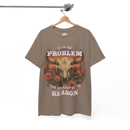 Cow Skull Graphic Tee  “If I’m the Problem, Then You’re the Reason” Sizes S-5XL