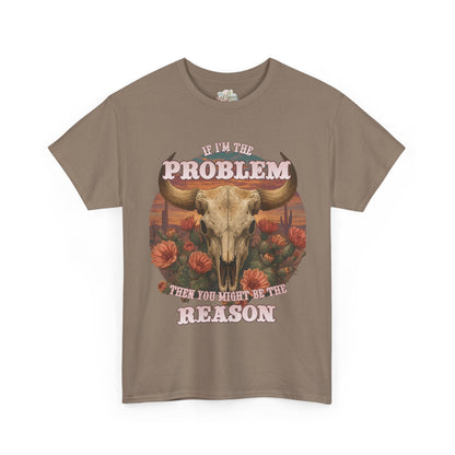 Cow Skull Graphic Tee  “If I’m the Problem, Then You’re the Reason” Sizes S-5XL