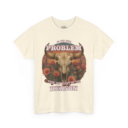 Cow Skull Graphic Tee  “If I’m the Problem, Then You’re the Reason” Sizes S-5XL
