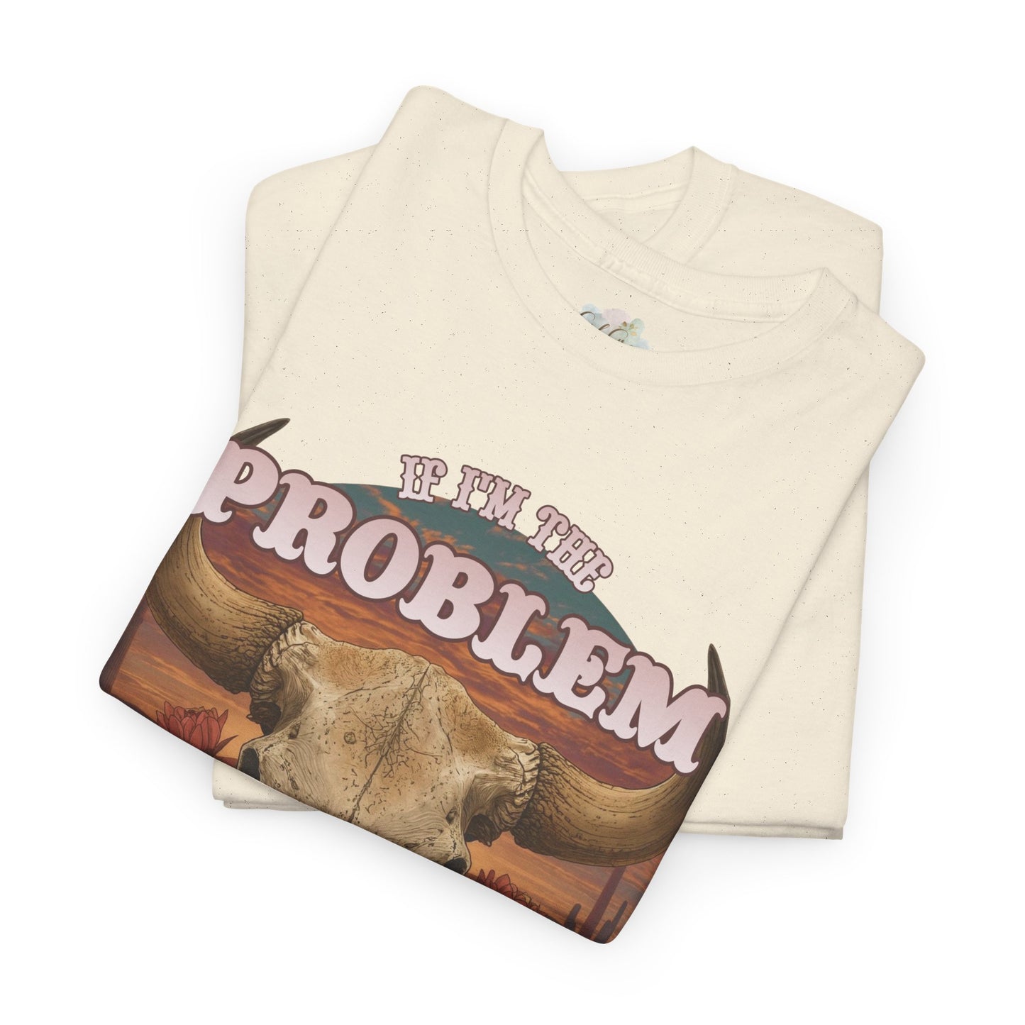 Cow Skull Graphic Tee  “If I’m the Problem, Then You’re the Reason” Sizes S-5XL
